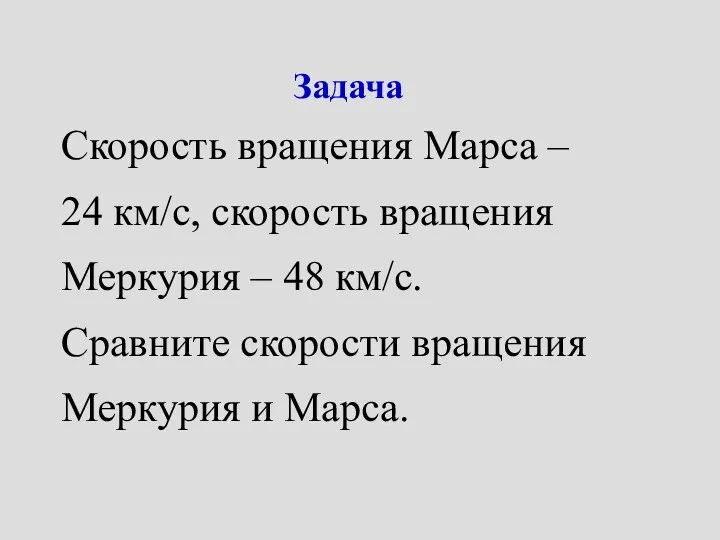 Задача Скорость вращения Марса – 24 км/с, скорость вращения Меркурия – 48 км/с.