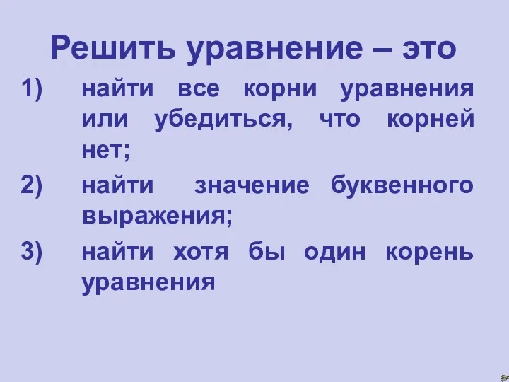 Решить уравнение – это найти все корни уравнения или убедиться, что корней нет;