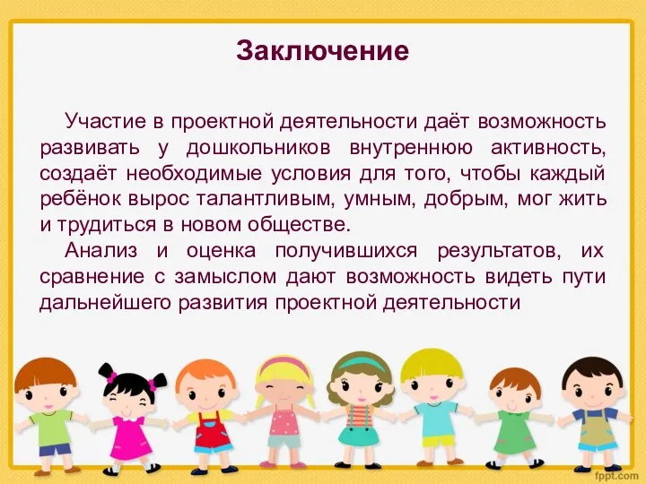 Заключение Участие в проектной деятельности даёт возможность развивать у дошкольников