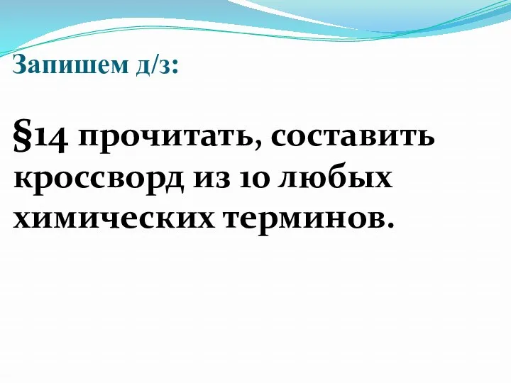 Запишем д/з: §14 прочитать, составить кроссворд из 10 любых химических терминов.