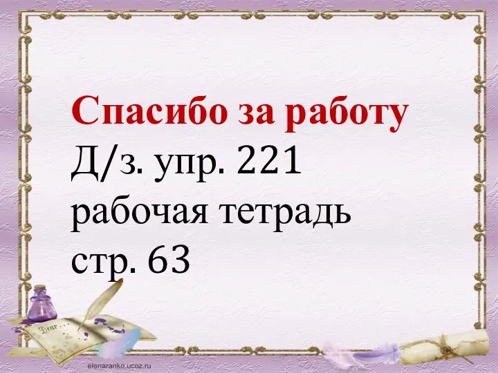 Спасибо за работу Д/з. упр. 221 рабочая тетрадь стр. 63