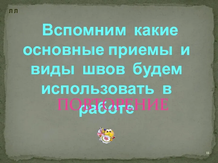 Вспомним какие основные приемы и виды швов будем использовать в работе ПОВТОРЕНИЕ Л Л