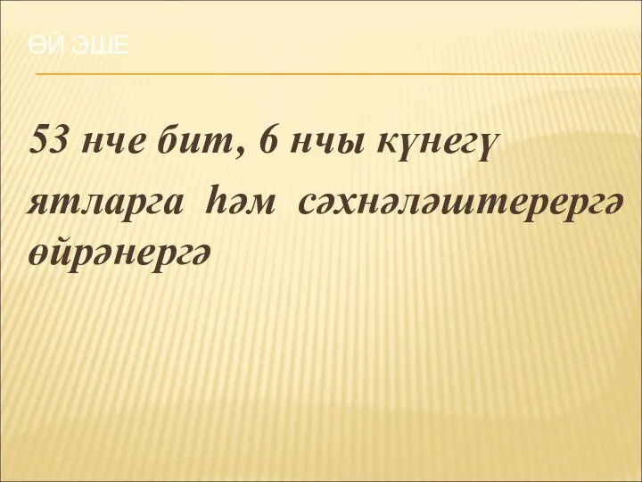 ӨЙ ЭШЕ 53 нче бит, 6 нчы күнегү ятларга һәм сәхнәләштерергә өйрәнергә