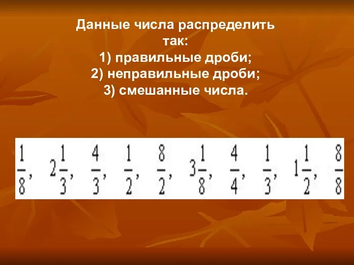 Данные числа распределить так: 1) правильные дроби; 2) неправильные дроби; 3) смешанные числа.