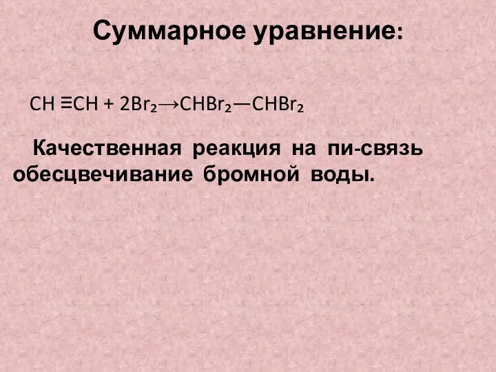 Суммарное уравнение: CH ≡CH + 2Br₂→CHBr₂—CHBr₂ Качественная реакция на пи-связь обесцвечивание бромной воды.