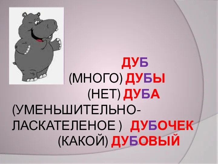 ДУБ (МНОГО) ДУБЫ (НЕТ) ДУБА (УМЕНЬШИТЕЛЬНО-ЛАСКАТЕЛЕНОЕ ) ДУБОЧЕК (КАКОЙ) ДУБОВЫЙ