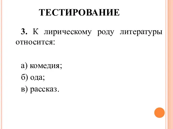 ТЕСТИРОВАНИЕ 3. К лирическому роду литературы относится: а) комедия; б) ода; в) рассказ.