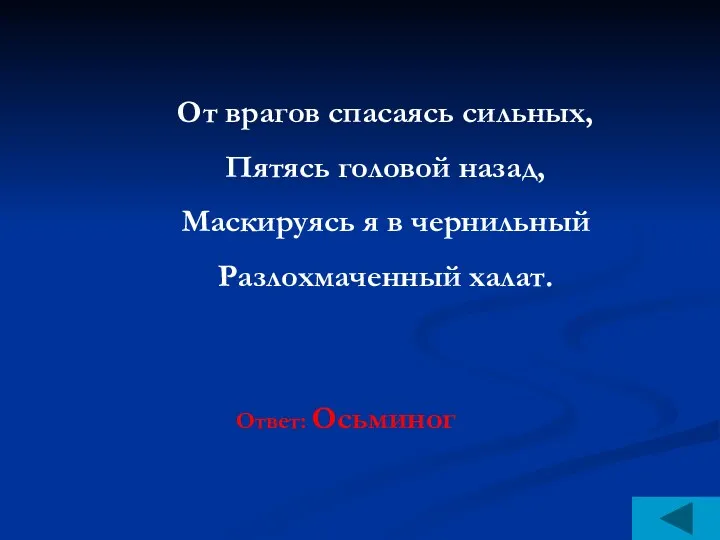 От врагов спасаясь сильных, Пятясь головой назад, Маскируясь я в чернильный Разлохмаченный халат. Ответ: Осьминог