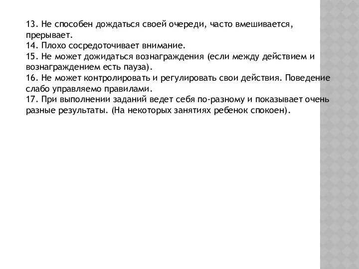 13. Не способен дождаться своей очереди, часто вмешивается, прерывает. 14. Плохо сосредоточивает внимание.