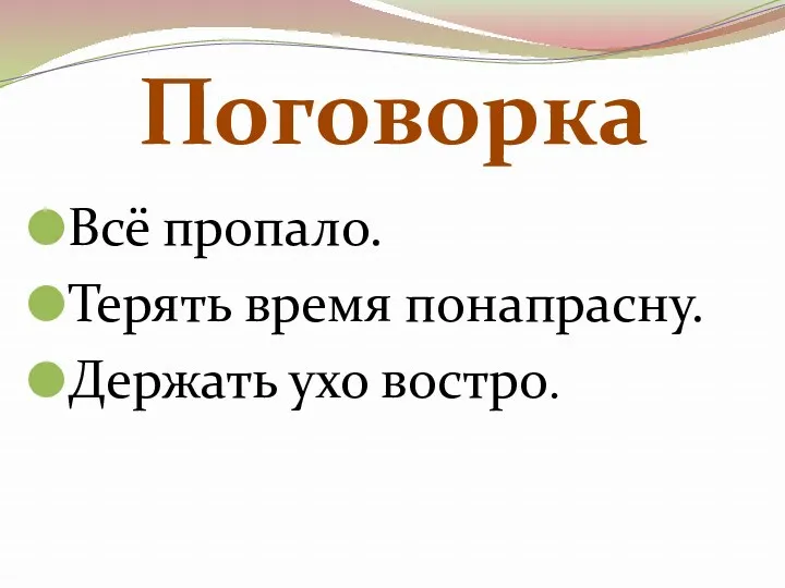 Всё пропало. Терять время понапрасну. Держать ухо востро. Поговорка