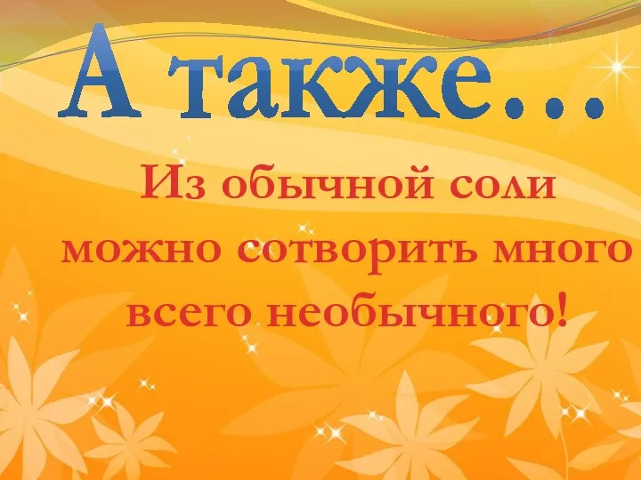 А также… Из обычной соли можно сотворить много всего необычного!