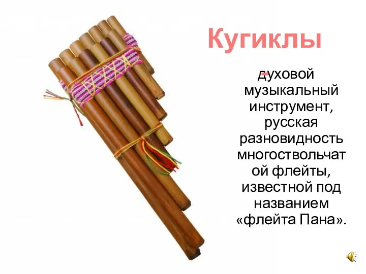 духовой музыкальный инструмент, русская разновидность многоствольчатой флейты, известной под названием «флейта Пана». Кугиклы -