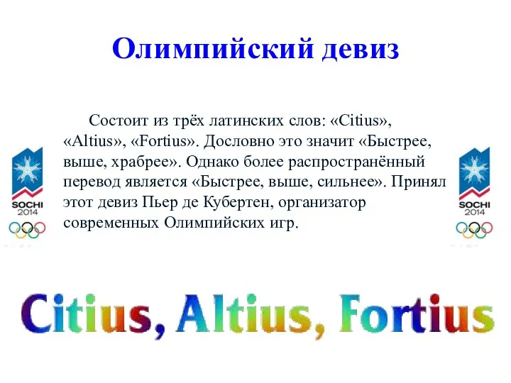 Олимпийский девиз Состоит из трёх латинских слов: «Citius», «Аltius», «Fortius». Дословно это значит