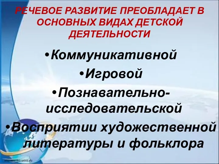 РЕЧЕВОЕ РАЗВИТИЕ ПРЕОБЛАДАЕТ В ОСНОВНЫХ ВИДАХ ДЕТСКОЙ ДЕЯТЕЛЬНОСТИ Коммуникативной Игровой Познавательно-исследовательской Восприятии художественной литературы и фольклора