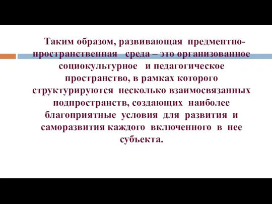 Таким образом, развивающая предментно-пространственная среда – это организованное социокультурное и