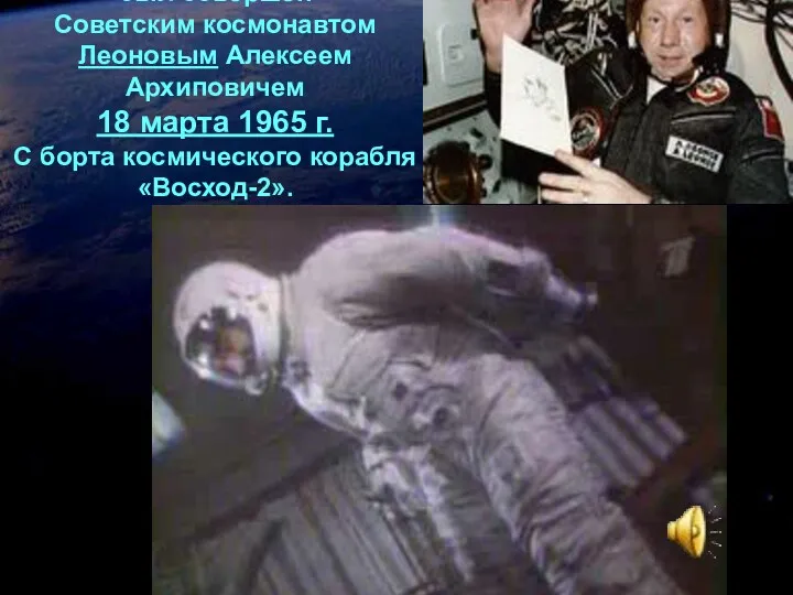 Первый выход в космос был совершен Советским космонавтом Леоновым Алексеем
