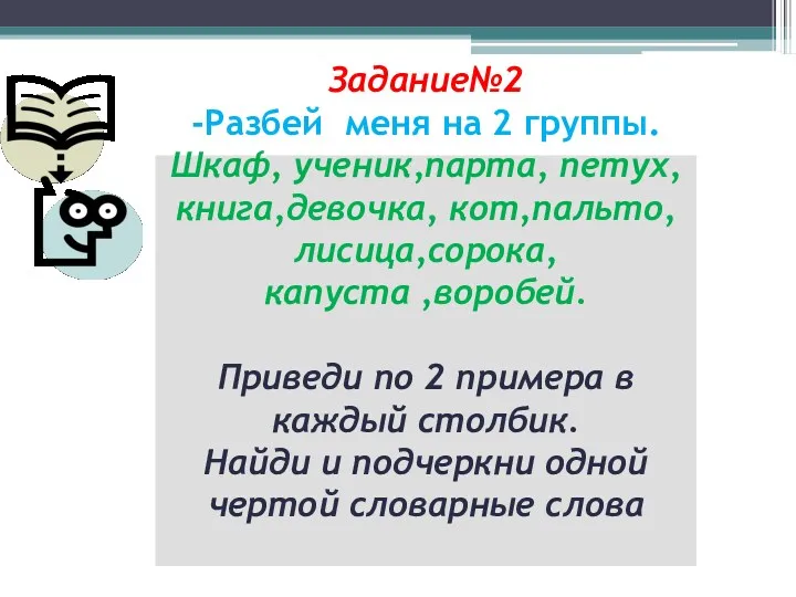 Задание№2 -Разбей меня на 2 группы. Шкаф, ученик,парта, петух,книга,девочка, кот,пальто,лисица,сорока,