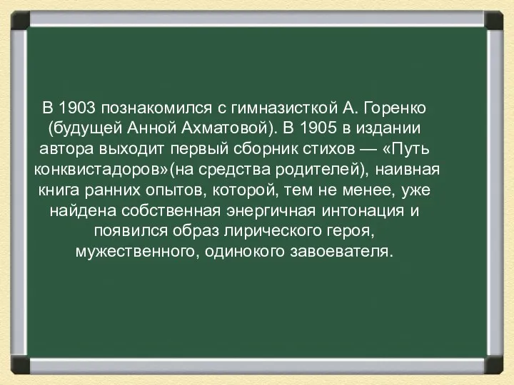 В 1903 познакомился с гимназисткой А. Горенко (будущей Анной Ахматовой).