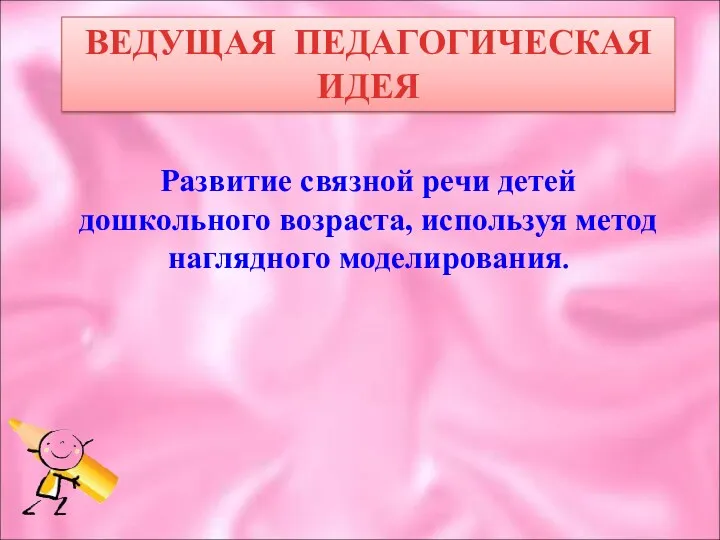 ВЕДУЩАЯ ПЕДАГОГИЧЕСКАЯ ИДЕЯ Развитие связной речи детей дошкольного возраста, используя метод наглядного моделирования.