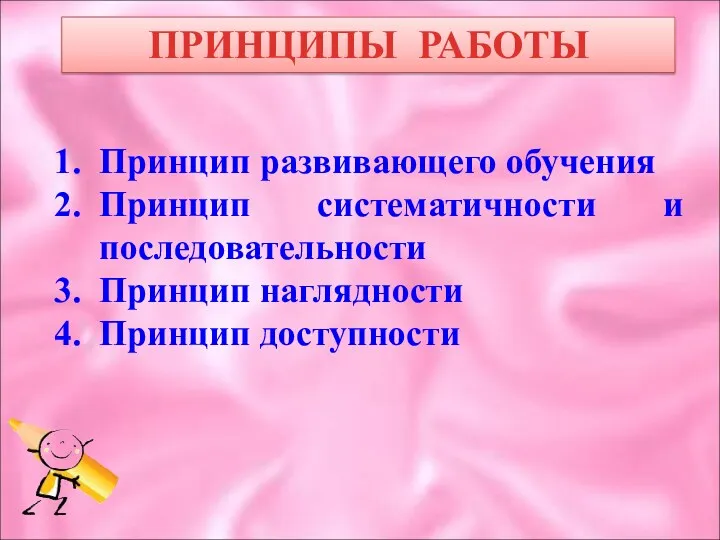 ПРИНЦИПЫ РАБОТЫ Принцип развивающего обучения Принцип систематичности и последовательности Принцип наглядности Принцип доступности