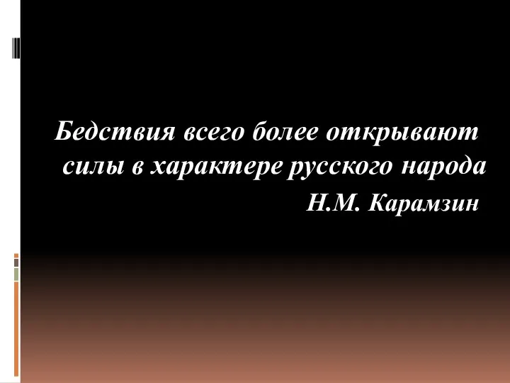 Бедствия всего более открывают силы в характере русского народа Н.М. Карамзин