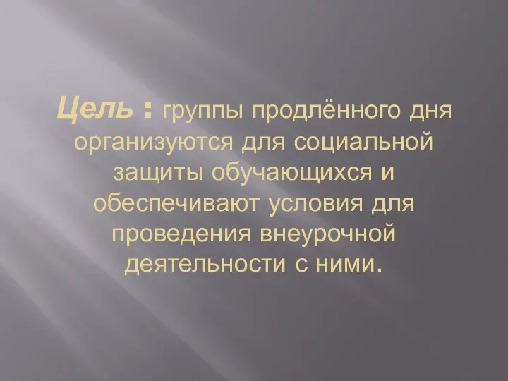 Цель : группы продлённого дня организуются для социальной защиты обучающихся