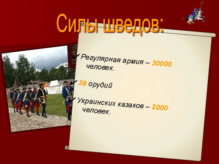 Регулярная армия – 30000 человек. 39 орудий Украинских казаков – 2000 человек. Силы шведов: