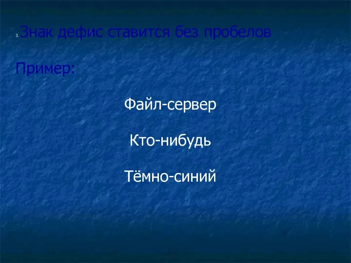 3. Знак дефис ставится без пробелов Пример: Файл-сервер Кто-нибудь Тёмно-синий