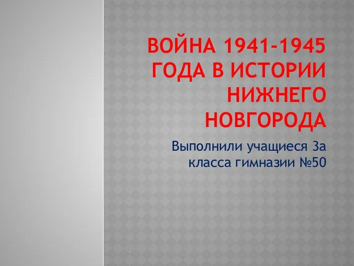 Война 1941-1945 года в истории Нижнего Новгорода Выполнили учащиеся 3а класса гимназии №50
