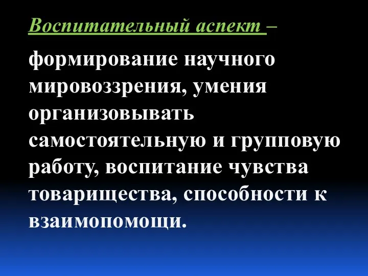 Воспитательный аспект – формирование научного мировоззрения, умения организовывать самостоятельную и групповую работу, воспитание