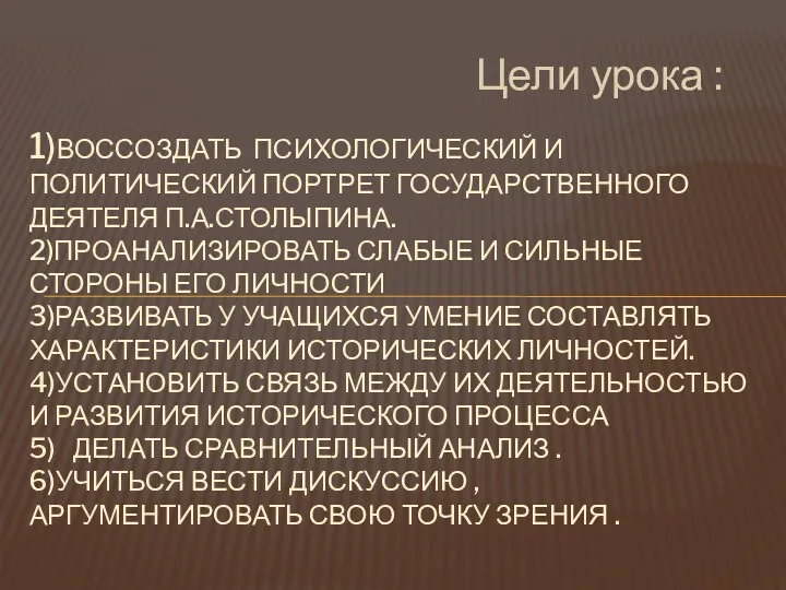 Цели урока : 1)Воссоздать психологический и политический портрет государственного деятеля П.А.столыпина. 2)проанализировать слабые