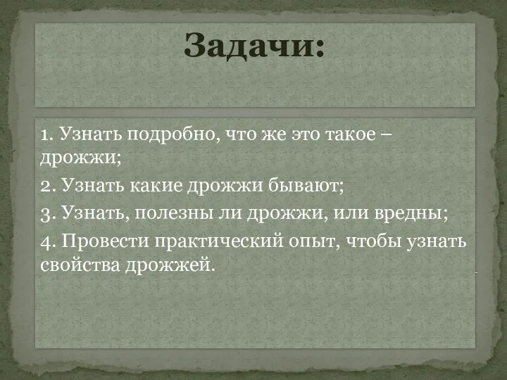 Задачи: 1. Узнать подробно, что же это такое – дрожжи;