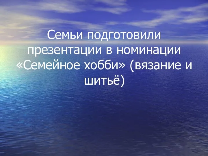 Семьи подготовили презентации в номинации «Семейное хобби» (вязание и шитьё)