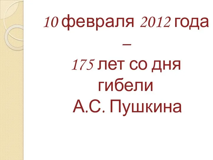 10 февраля 2012 года – 175 лет со дня гибели А.С. Пушкина