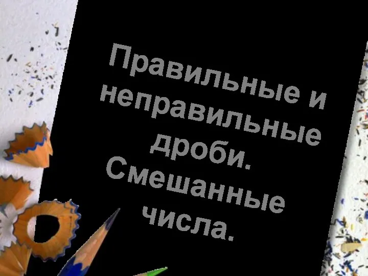 Тема урока: Правильные и неправильные дроби. Смешанные числа.