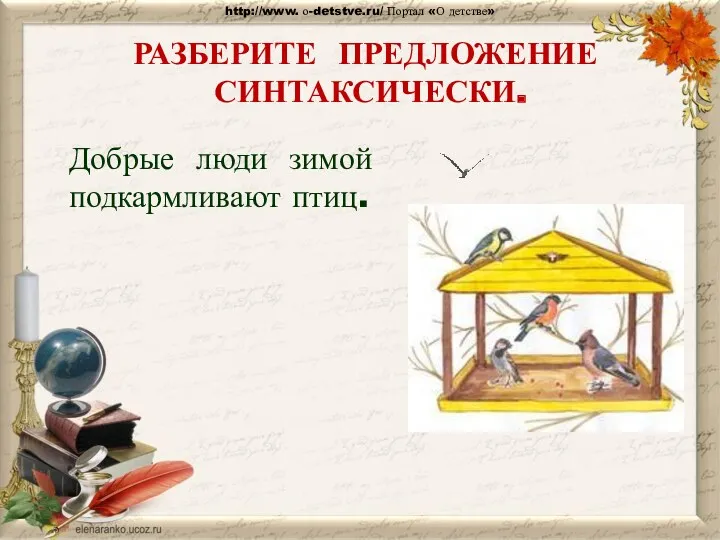 РАЗБЕРИТЕ ПРЕДЛОЖЕНИЕ СИНТАКСИЧЕСКИ. Добрые люди зимой подкармливают птиц. http://www. о-detstve.ru/ Портал «О детстве»