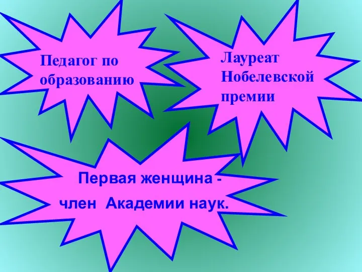 Педагог по образованию Лауреат Нобелевской премии Первая женщина - член Академии наук.