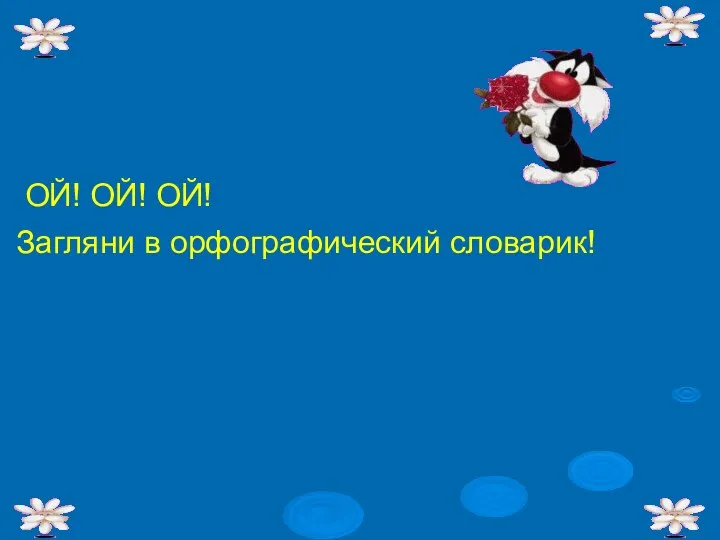 ОЙ! ОЙ! ОЙ! Загляни в орфографический словарик!