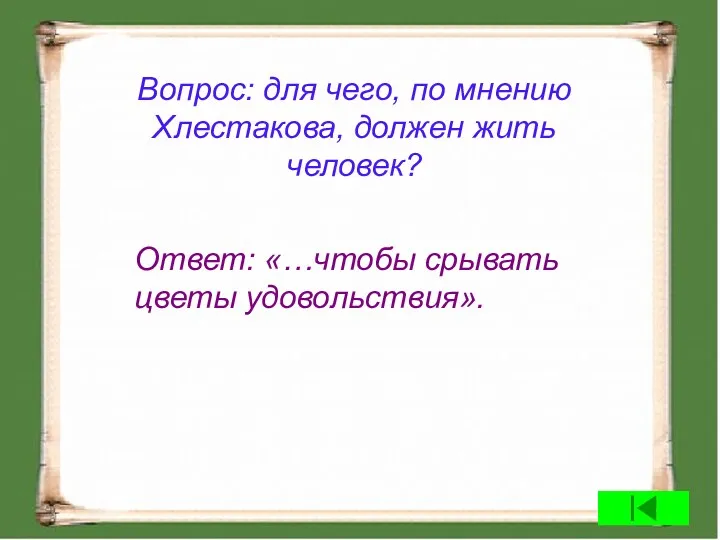 Вопрос: для чего, по мнению Хлестакова, должен жить человек? Ответ: «…чтобы срывать цветы удовольствия».