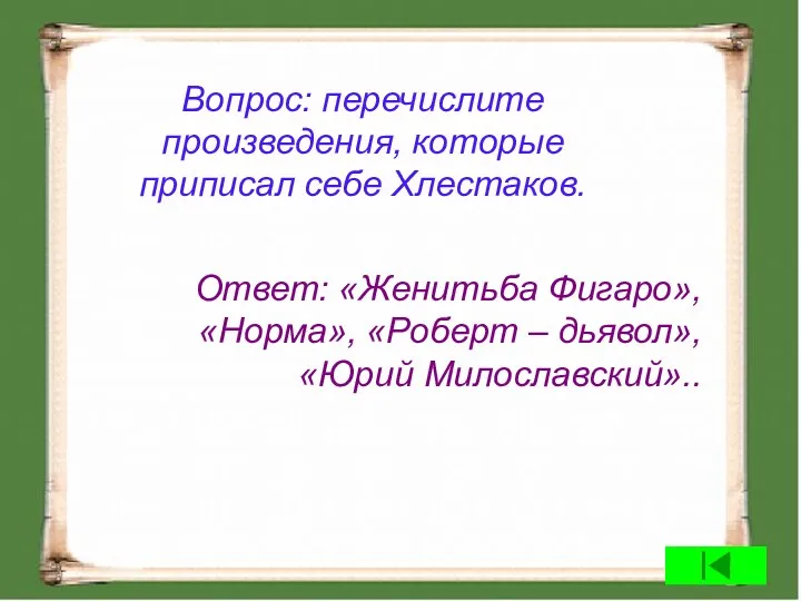 Вопрос: перечислите произведения, которые приписал себе Хлестаков. Ответ: «Женитьба Фигаро», «Норма», «Роберт – дьявол», «Юрий Милославский»..