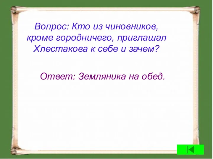 Вопрос: Кто из чиновников, кроме городничего, приглашал Хлестакова к себе и зачем? Ответ: Земляника на обед.