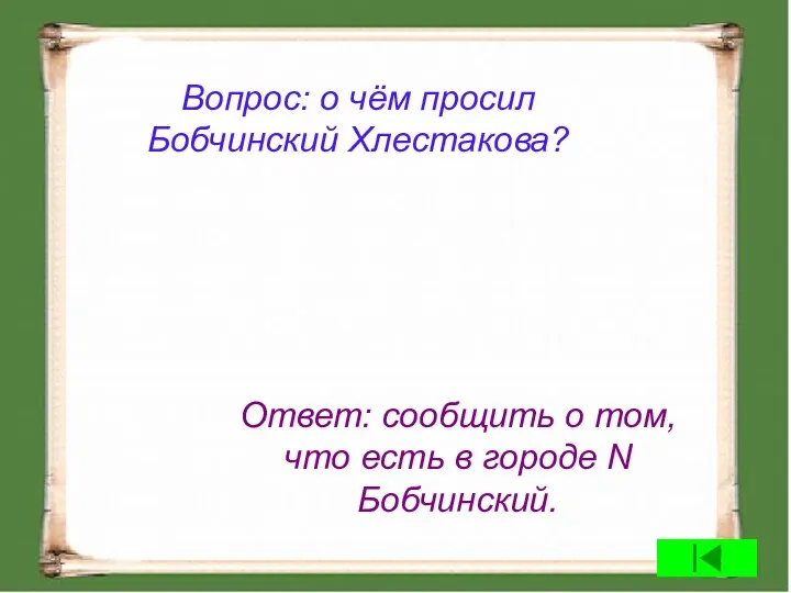 Вопрос: о чём просил Бобчинский Хлестакова? Ответ: сообщить о том, что есть в городе N Бобчинский.