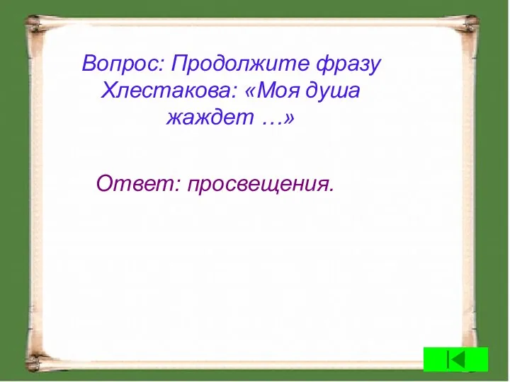 Вопрос: Продолжите фразу Хлестакова: «Моя душа жаждет …» Ответ: просвещения.