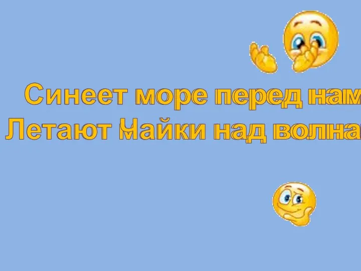 Синеет море перед нами, Летают майки над волнами. Синеет море перед нами, Летают Чайки над волнами.