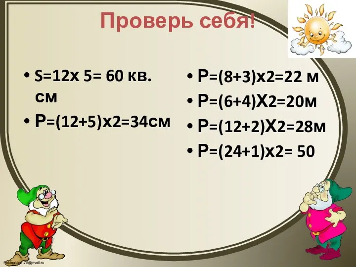 Проверь себя! S=12х 5= 60 кв.см Р=(12+5)х2=34см Р=(8+3)х2=22 м Р=(6+4)Х2=20м Р=(12+2)Х2=28м Р=(24+1)х2= 50