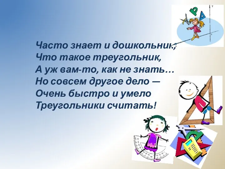 Часто знает и дошкольник, Что такое треугольник, А уж вам-то, как не знать…