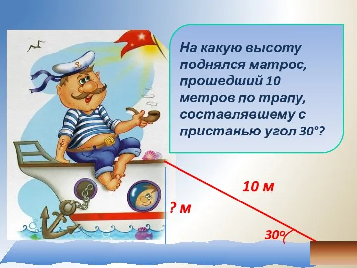 На какую высоту поднялся матрос, прошедший 10 метров по трапу, составлявшему с пристанью