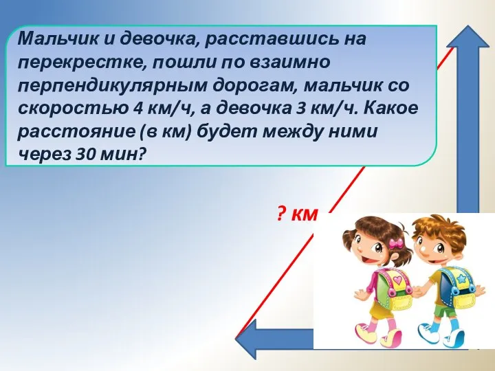 ? км Мальчик и девочка, расставшись на перекрестке, пошли по взаимно перпендикулярным дорогам,