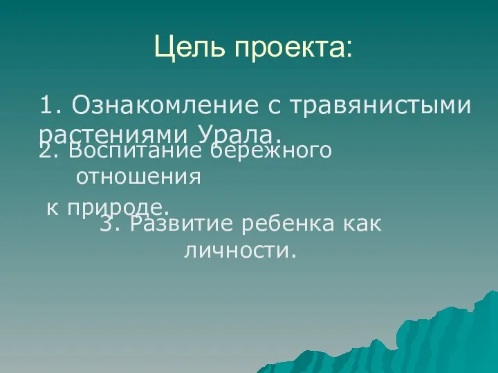 Цель проекта: 1. Ознакомление с травянистыми растениями Урала. 2. Воспитание