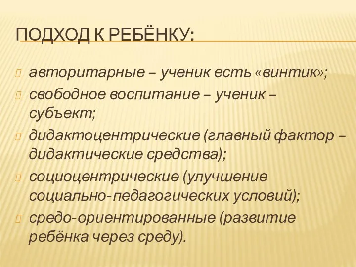 ПОДХОД К РЕБЁНКУ: авторитарные – ученик есть «винтик»; свободное воспитание